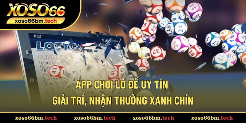 App Chơi Lô Đề Uy Tín – Giải Trí, Nhận Thưởng Xanh Chín