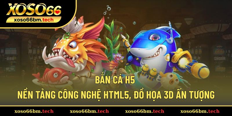 Bắn Cá H5 – Nền Tảng Công Nghệ HTML5, Đồ Họa 3D Ấn Tượng