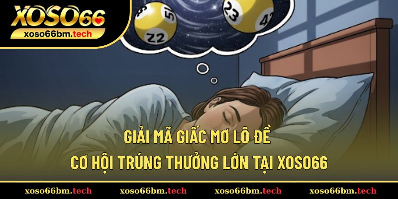Giải Mã Giấc Mơ Lô Đề – Cơ Hội Trúng Thưởng Lớn Tại Xoso66