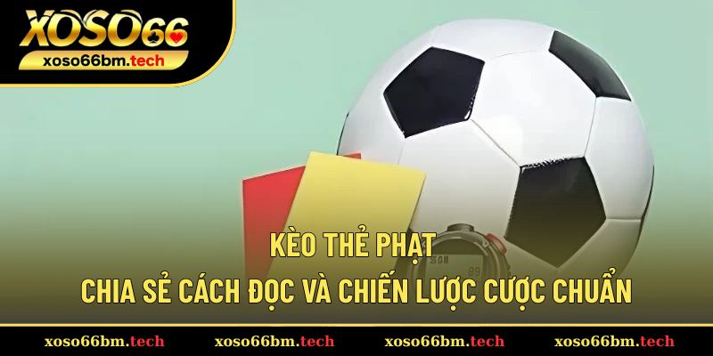Kèo Thẻ Phạt – Chia Sẻ Cách Đọc Và Chiến Lược Cược Chuẩn