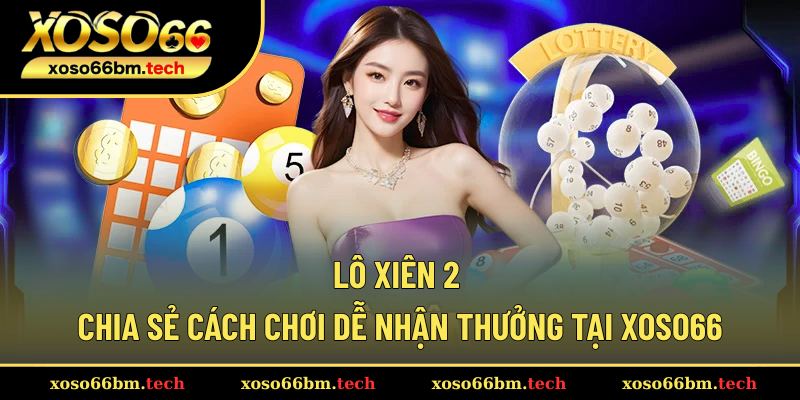 Lô Xiên 2 – Chia Sẻ Cách Chơi Dễ Nhận Thưởng Tại Xoso66