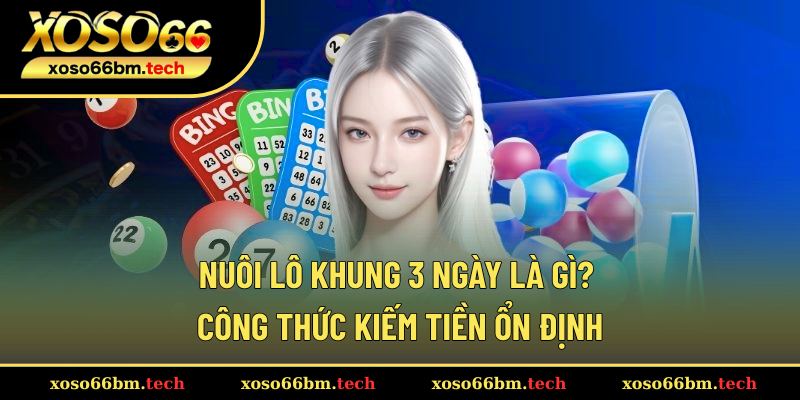Nuôi Lô Khung 3 Ngày Là Gì? Công Thức Kiếm Tiền Ổn Định