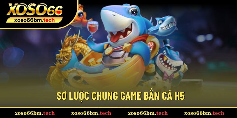 Khái quát đôi nét về bắn cá H5
