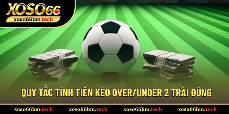 Hướng dẫn tính tiền kèo Over/Under 2 trái